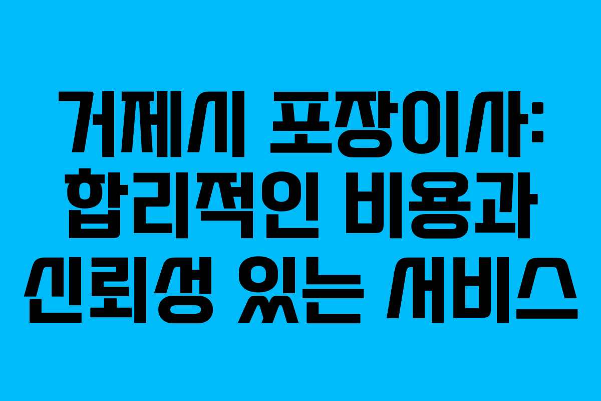 거제시 포장이사: 합리적인 비용과 신뢰성 있는 서비스