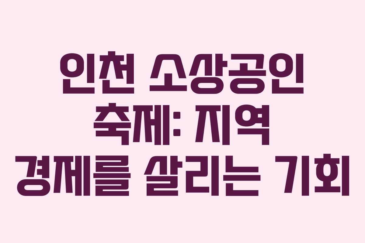 인천 소상공인 축제: 지역 경제를 살리는 기회