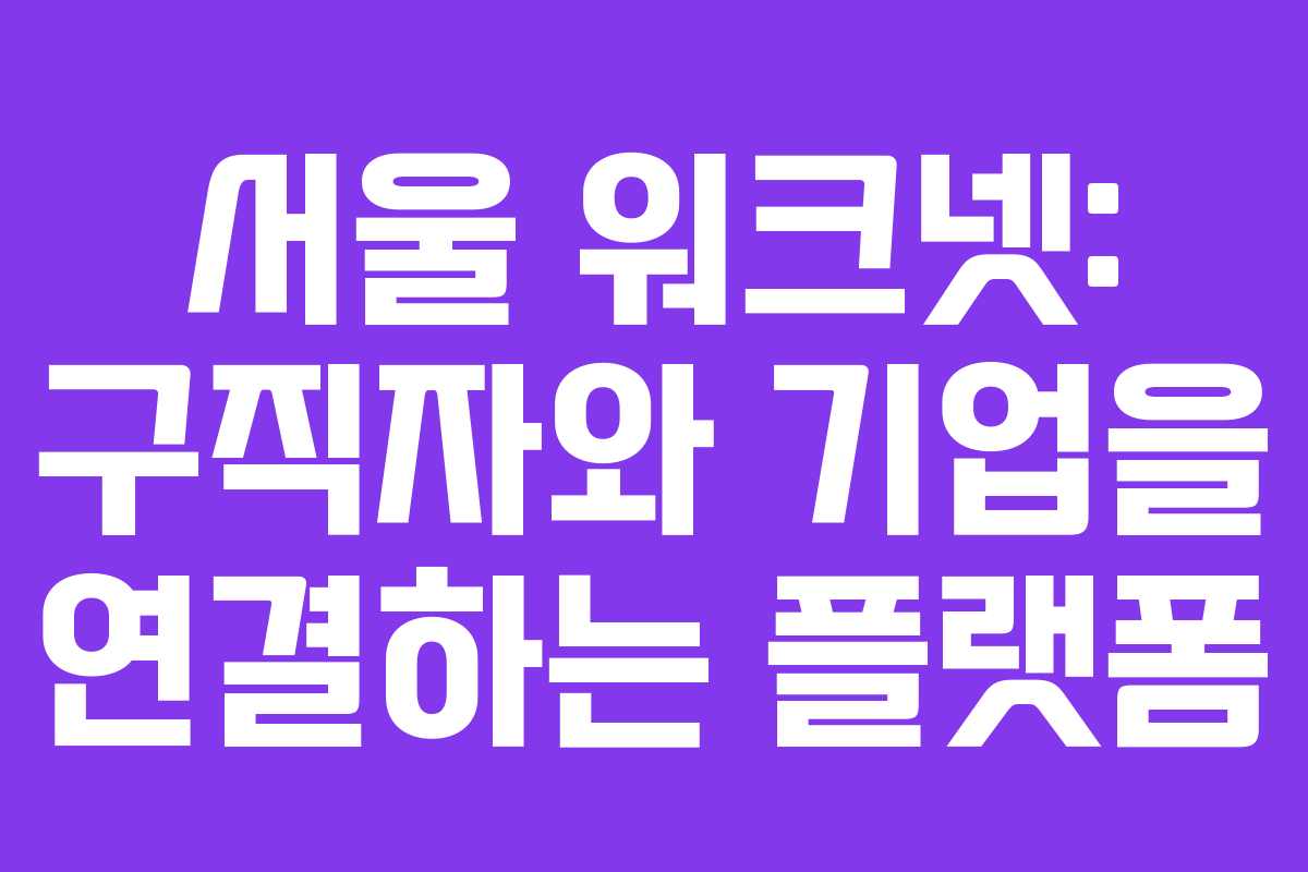 서울 워크넷: 구직자와 기업을 연결하는 플랫폼