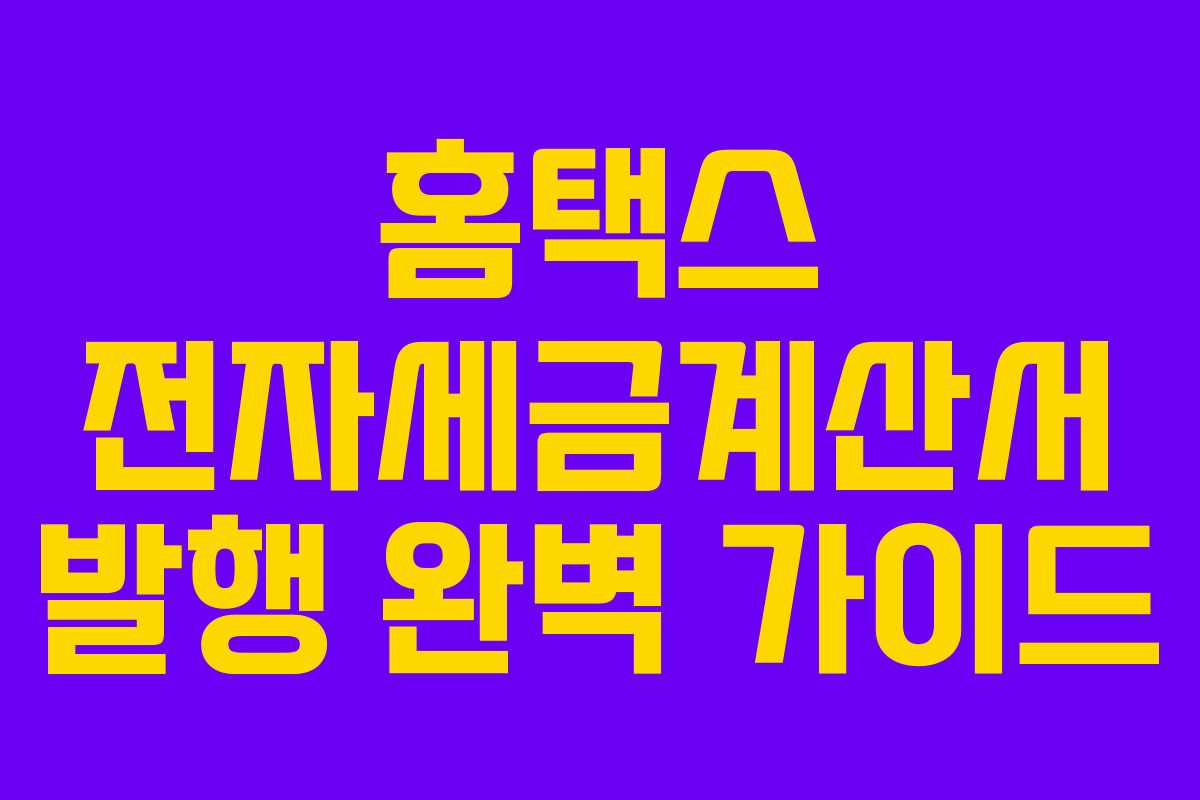 홈택스 전자세금계산서 발행 완벽 가이드