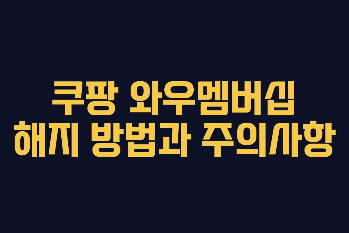 쿠팡 와우멤버십 해지 방법과 주의사항