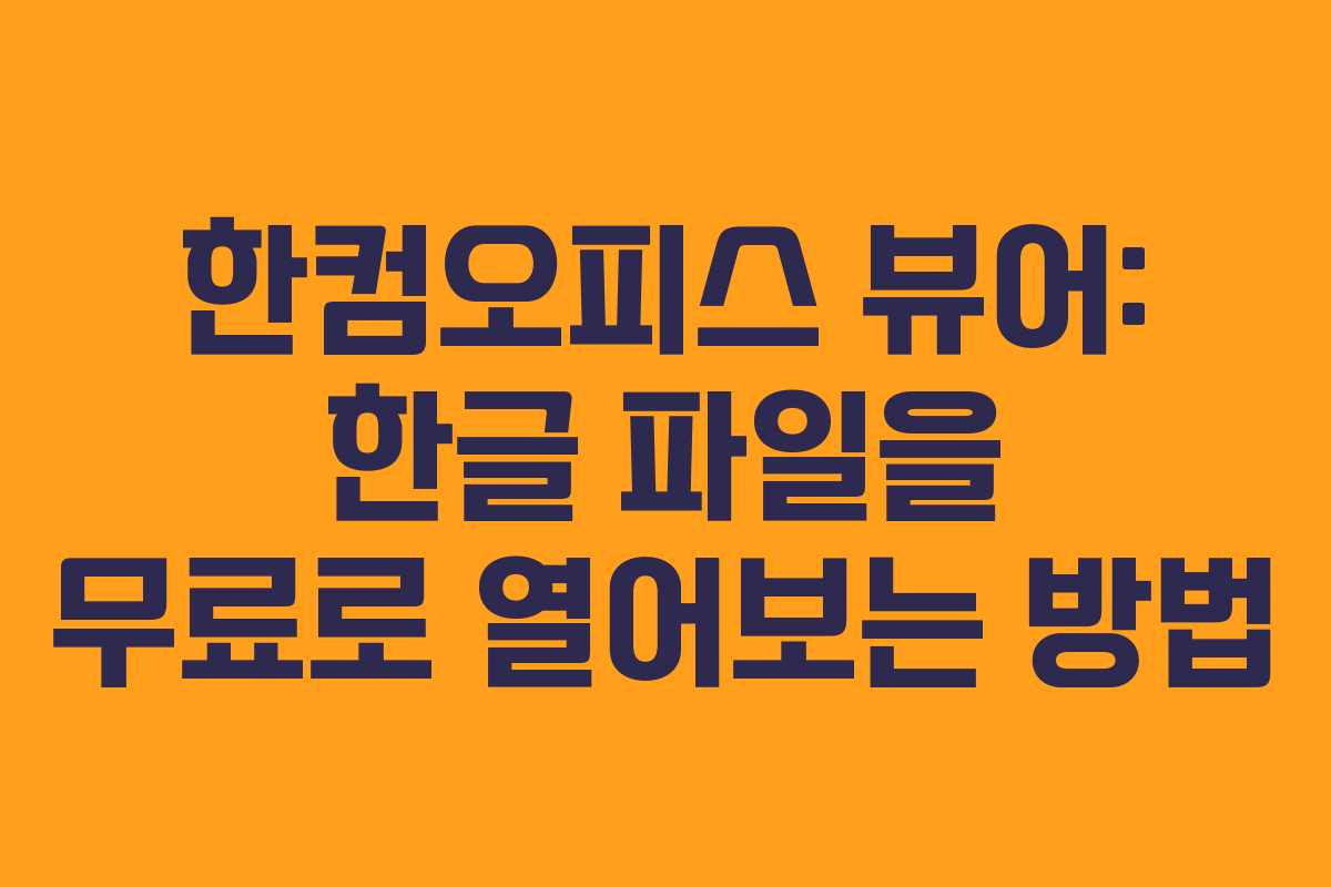 한컴오피스 뷰어: 한글 파일을 무료로 열어보는 방법