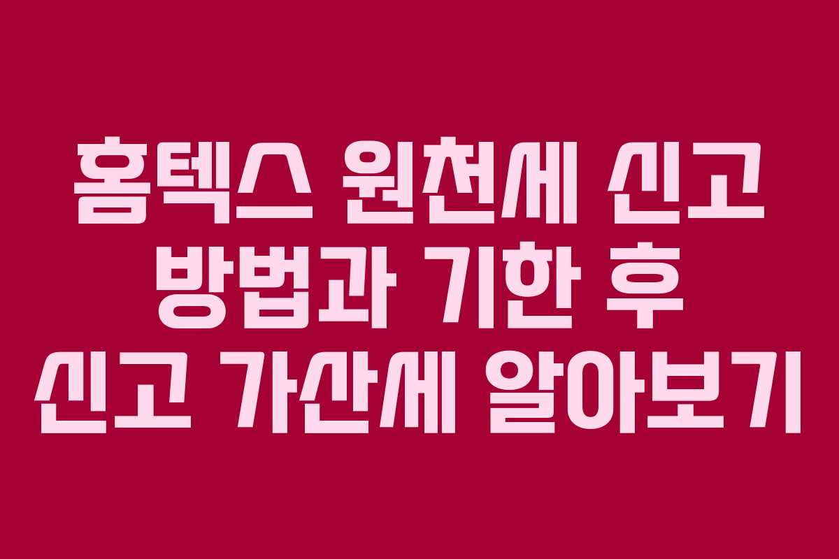 홈텍스 원천세 신고 방법과 기한 후 신고 가산세 알아보기