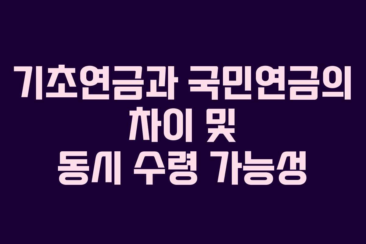 기초연금과 국민연금의 차이 및 동시 수령 가능성