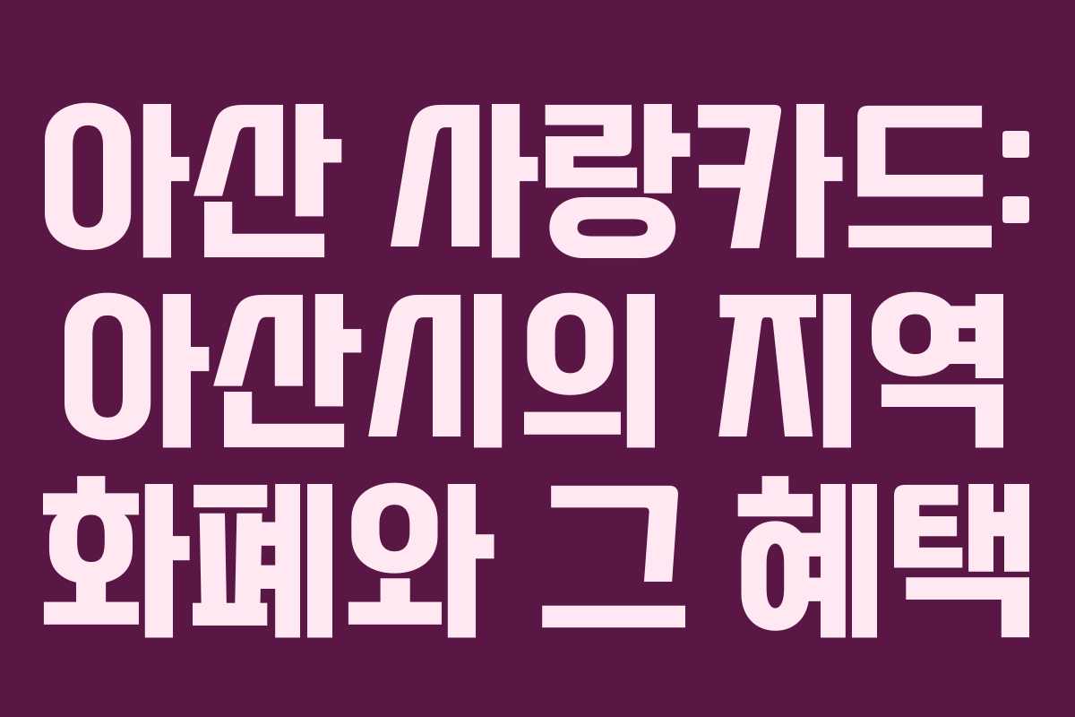 아산 사랑카드: 아산시의 지역 화폐와 그 혜택