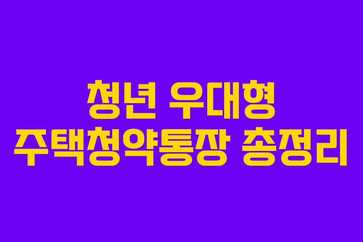 청년 우대형 주택청약통장 총정리