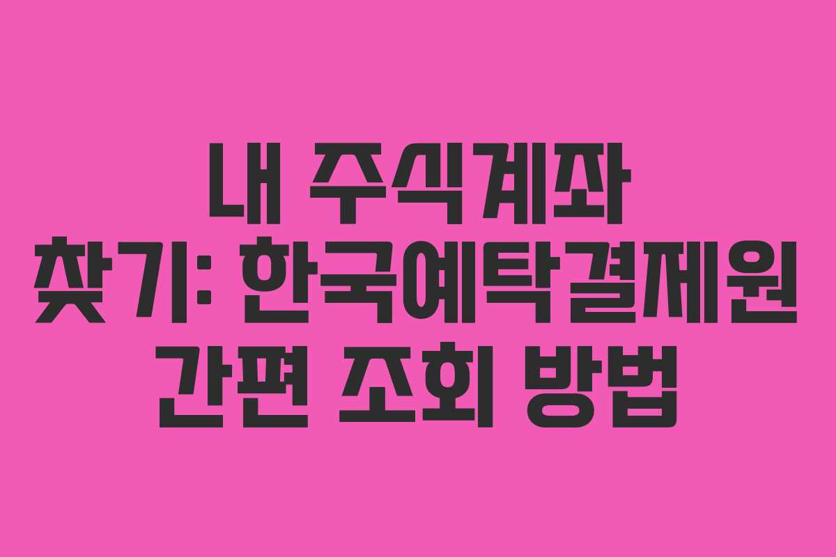 내 주식계좌 찾기: 한국예탁결제원 간편 조회 방법