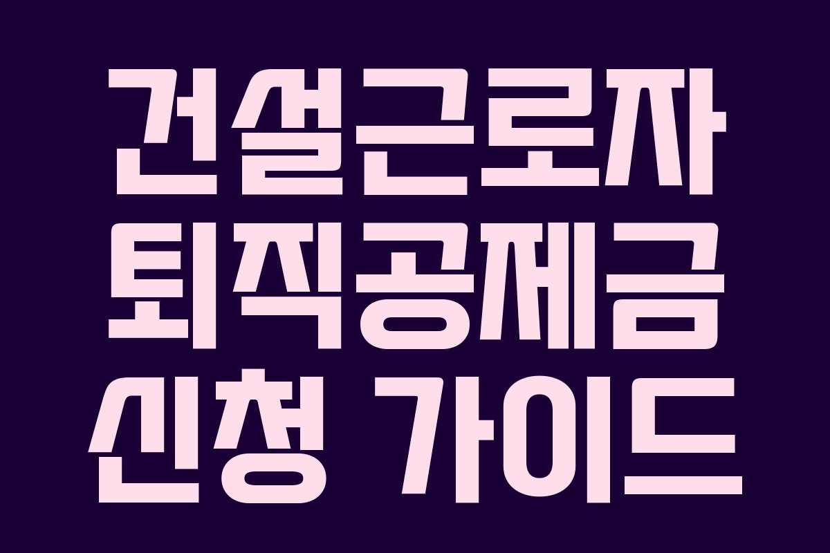 건설근로자 퇴직공제금 신청 가이드