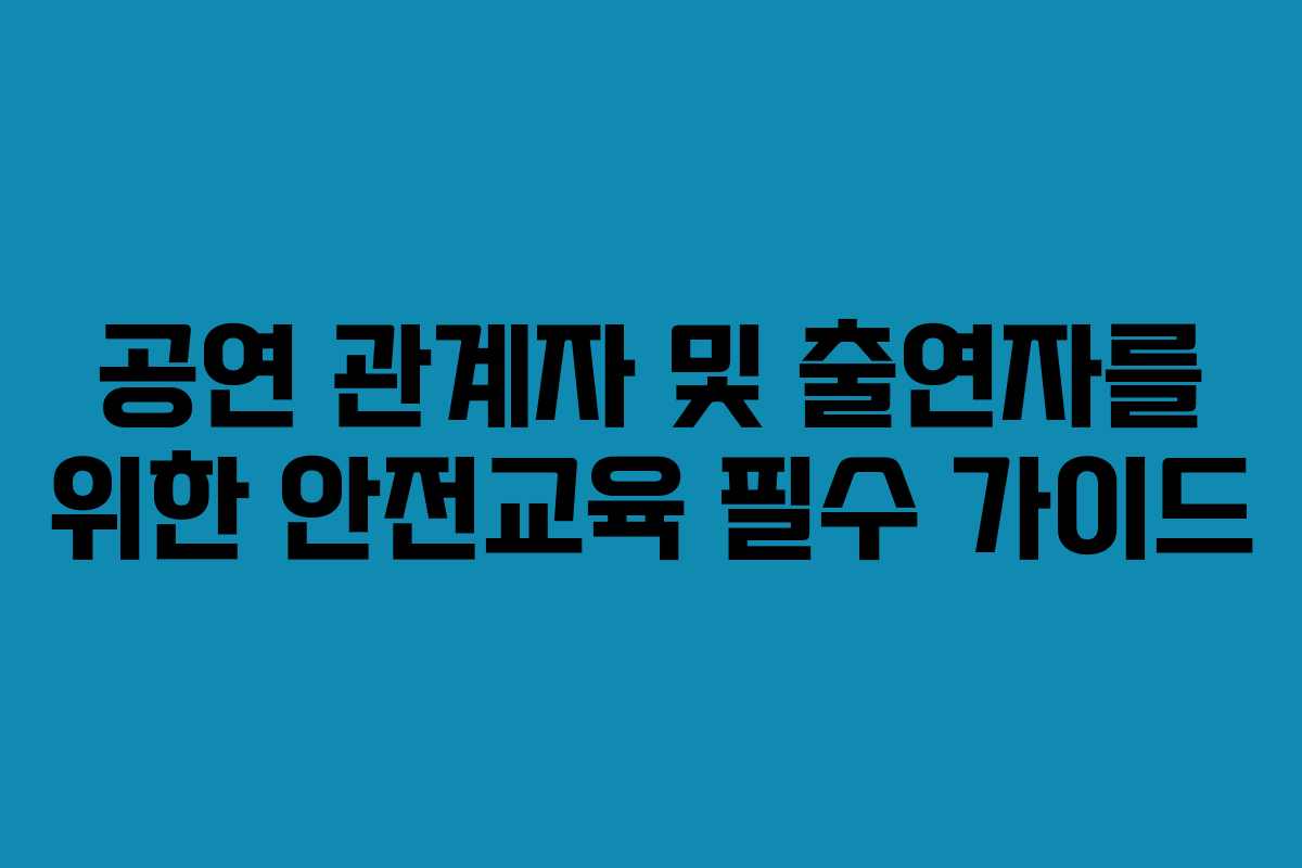 공연 관계자 및 출연자를 위한 안전교육 필수 가이드