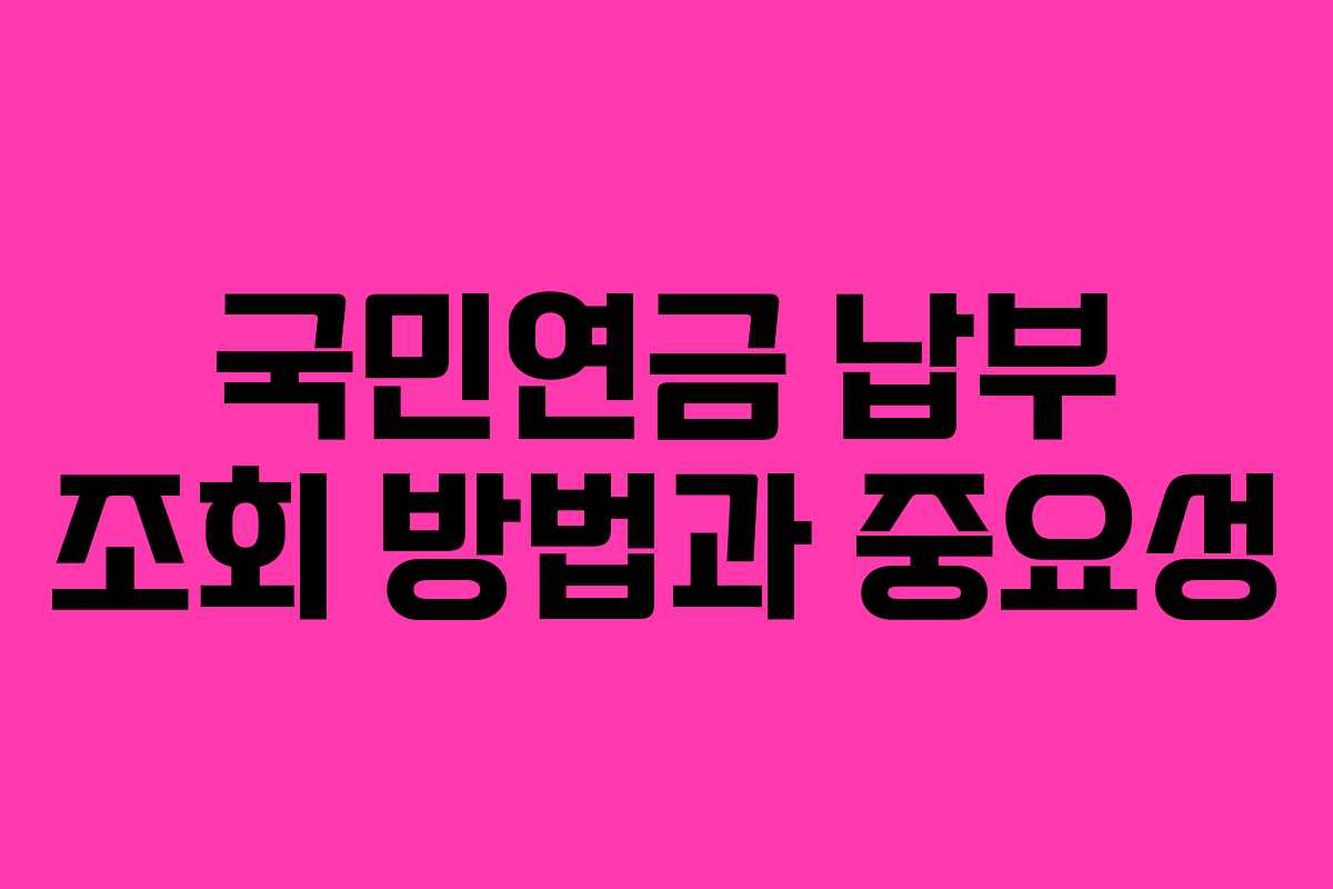 국민연금 납부 조회 방법과 중요성