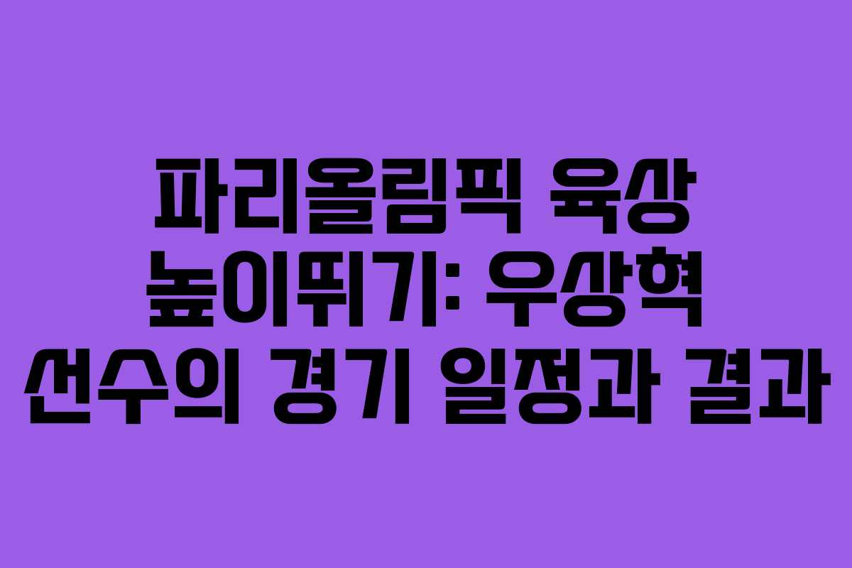 파리올림픽 육상 높이뛰기: 우상혁 선수의 경기 일정과 결과