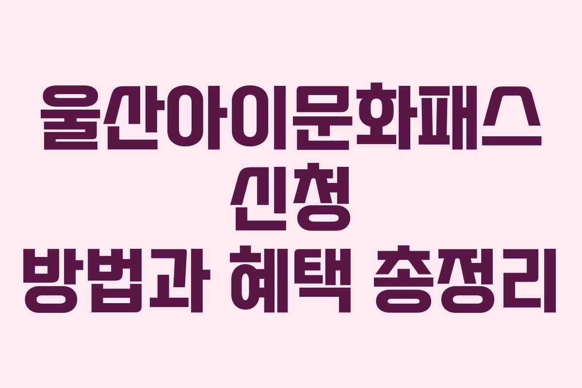 울산아이문화패스 신청 방법과 혜택 총정리