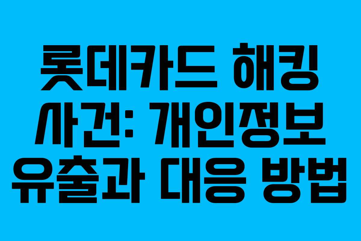 롯데카드 해킹 사건: 개인정보 유출과 대응 방법
