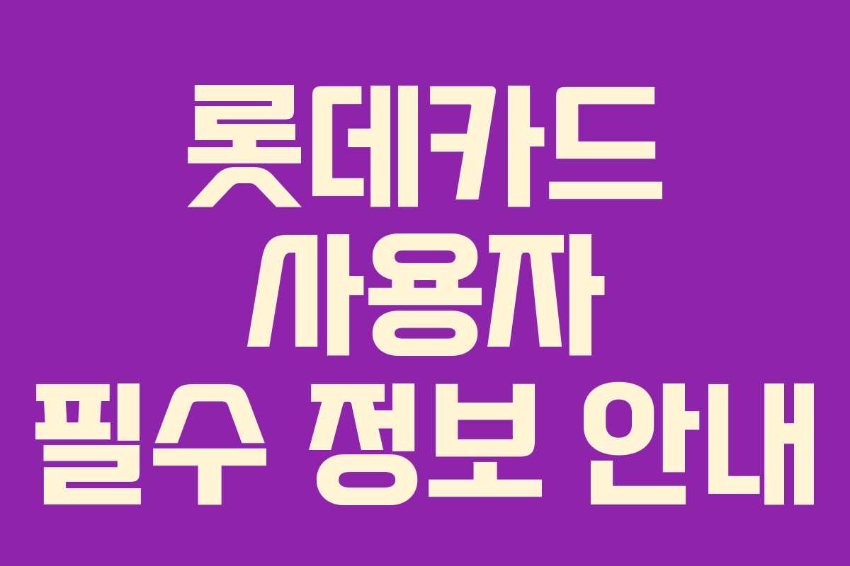 롯데카드 사용자 필수 정보 안내
