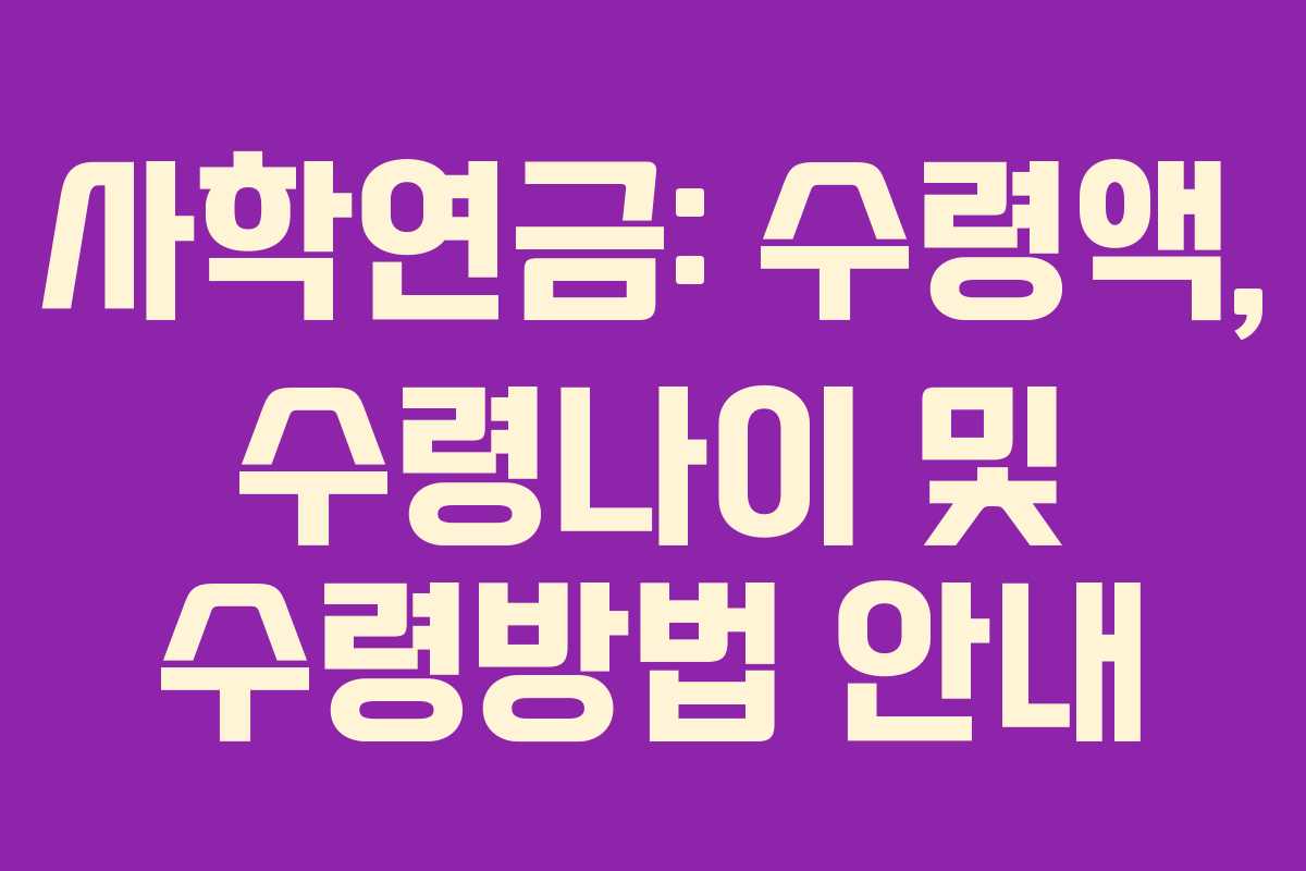 사학연금: 수령액, 수령나이 및 수령방법 안내
