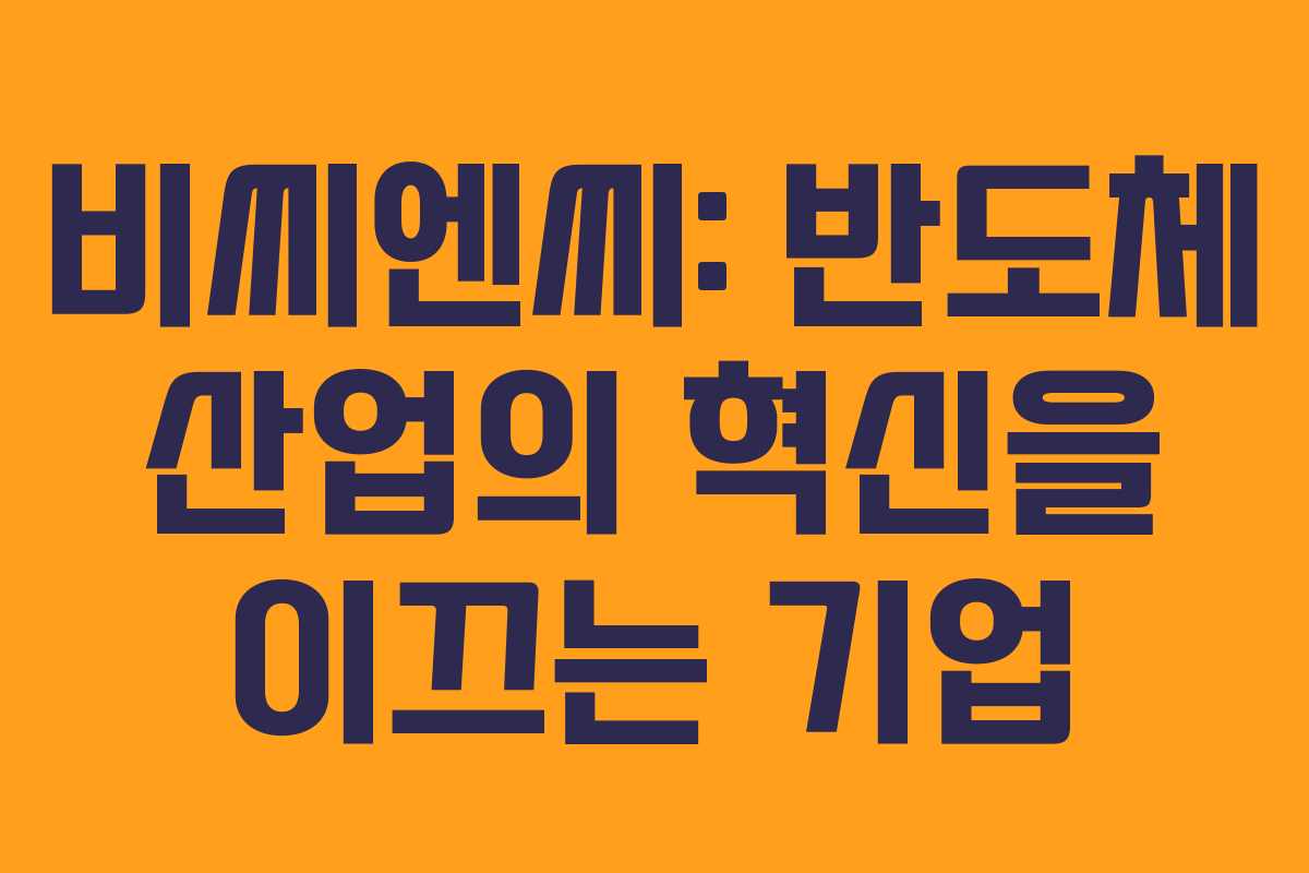 비씨엔씨: 반도체 산업의 혁신을 이끄는 기업