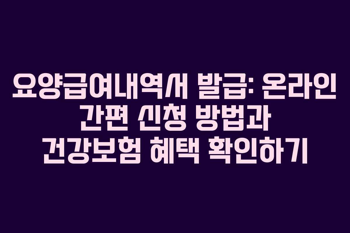 요양급여내역서 발급: 온라인 간편 신청 방법과 건강보험 혜택 확인하기