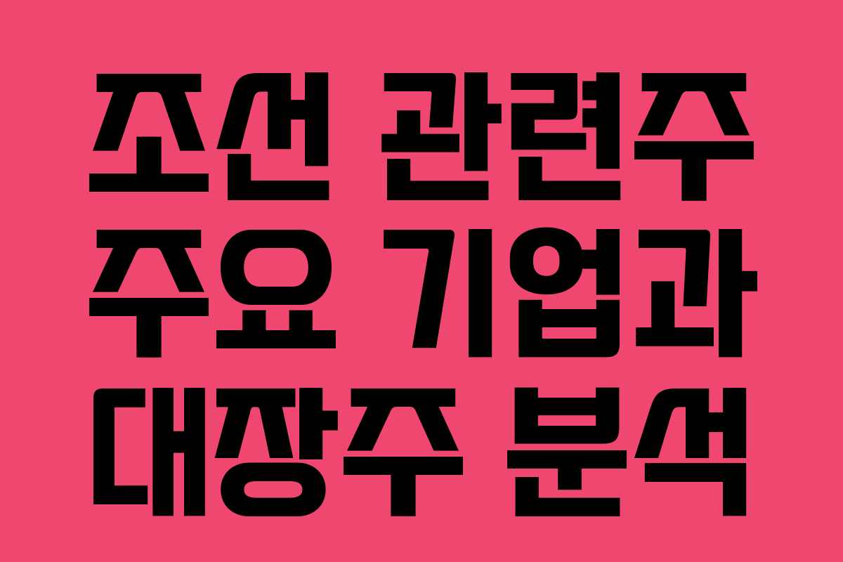 조선 관련주 주요 기업과 대장주 분석