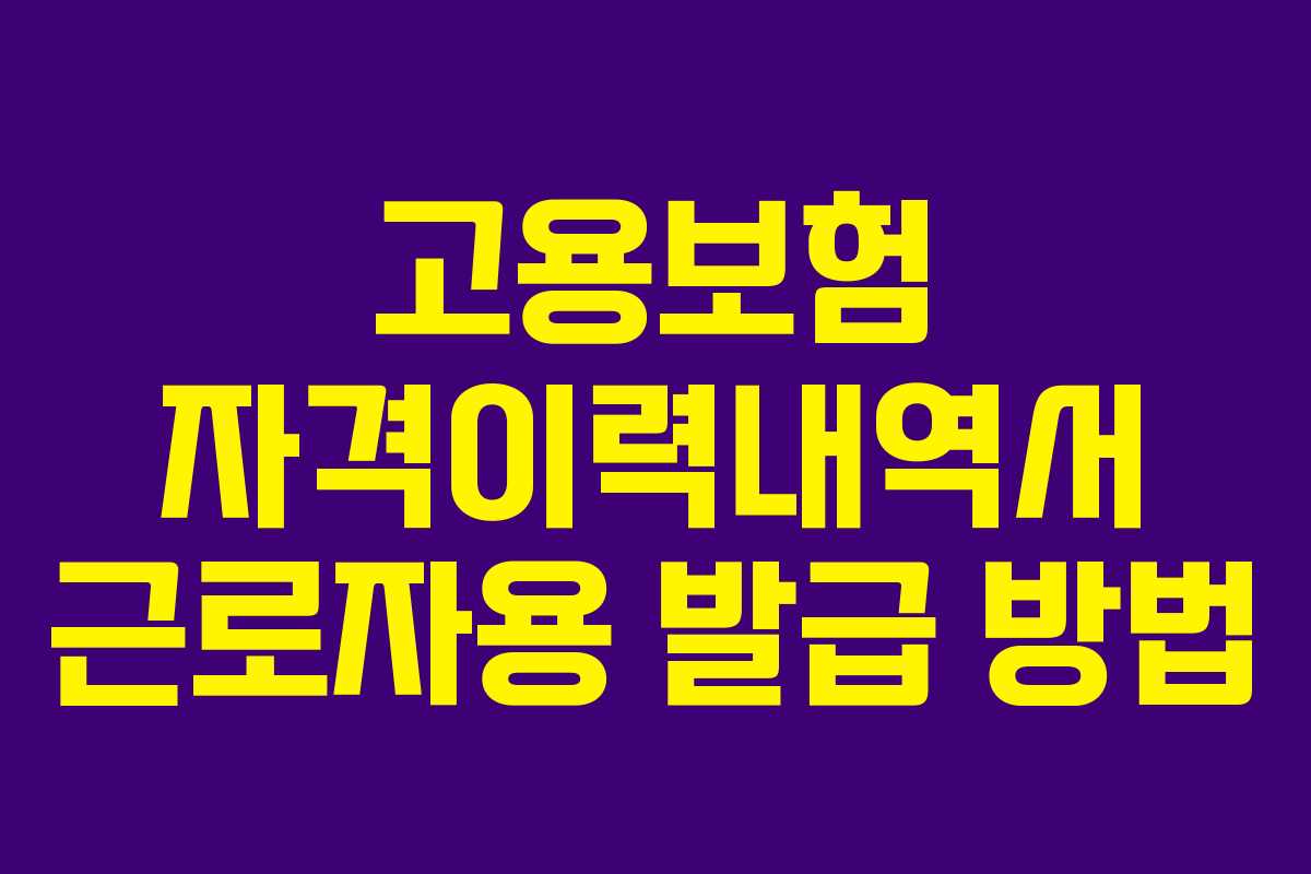 고용보험 자격이력내역서 근로자용 발급 방법