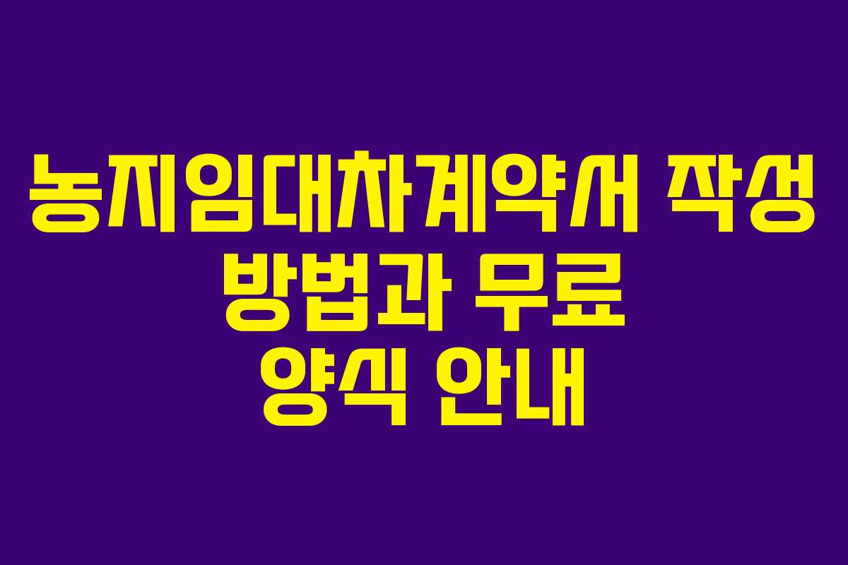 농지임대차계약서 작성 방법과 무료 양식 안내