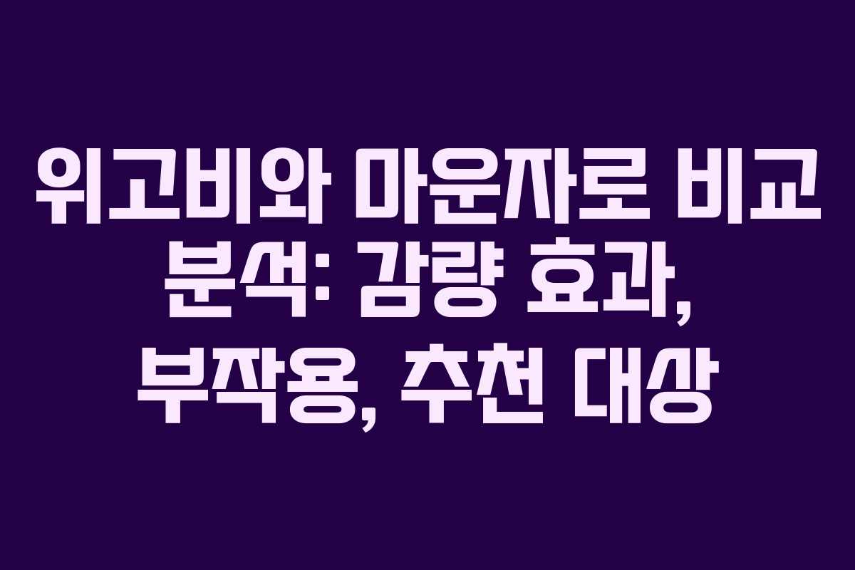 위고비와 마운자로 비교 분석: 감량 효과, 부작용, 추천 대상