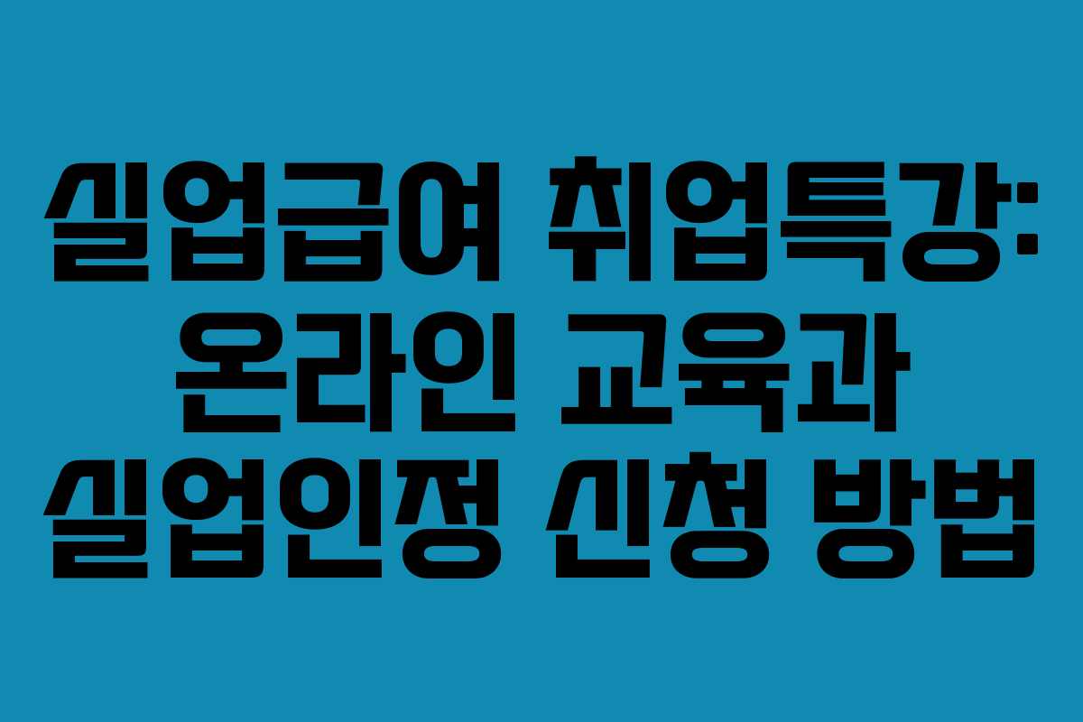 실업급여 취업특강: 온라인 교육과 실업인정 신청 방법