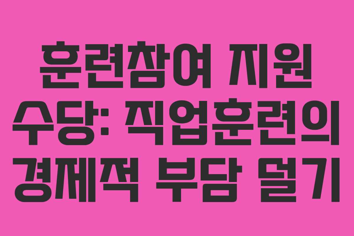 훈련참여 지원 수당: 직업훈련의 경제적 부담 덜기