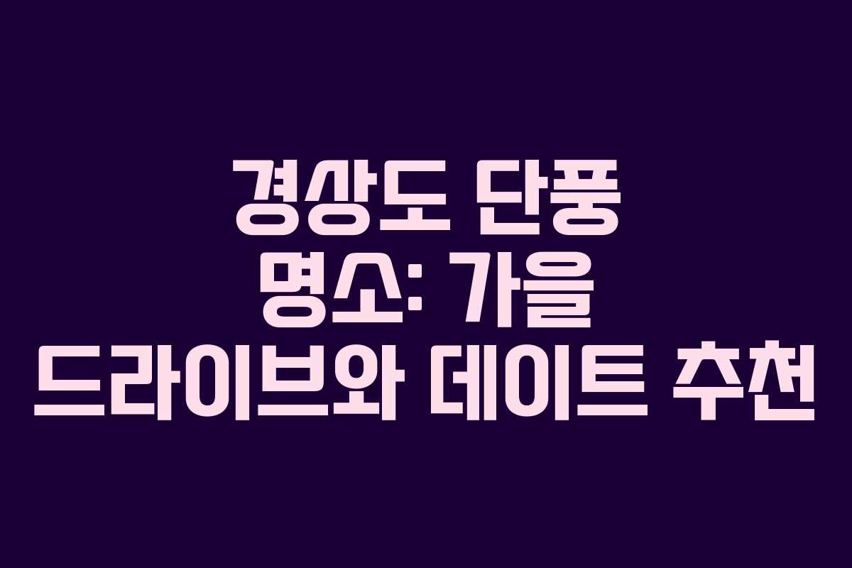 경상도 단풍 명소: 가을 드라이브와 데이트 추천
