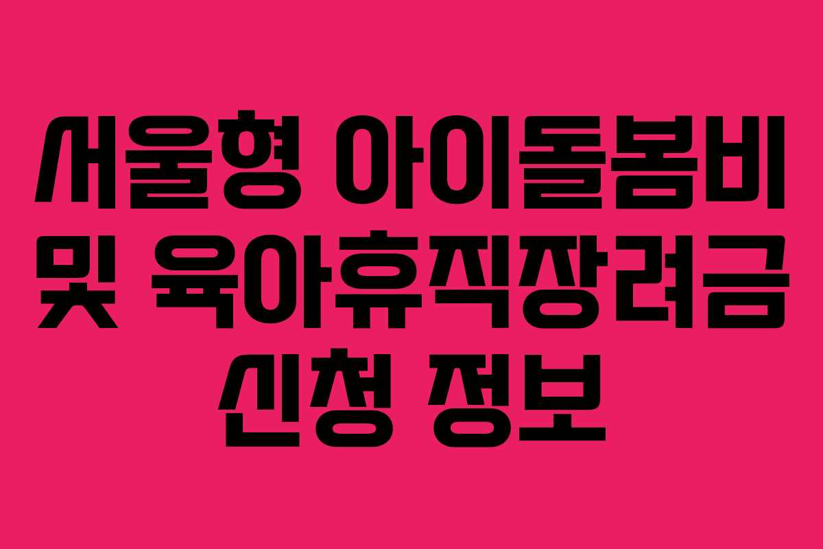 서울형 아이돌봄비 및 육아휴직장려금 신청 정보