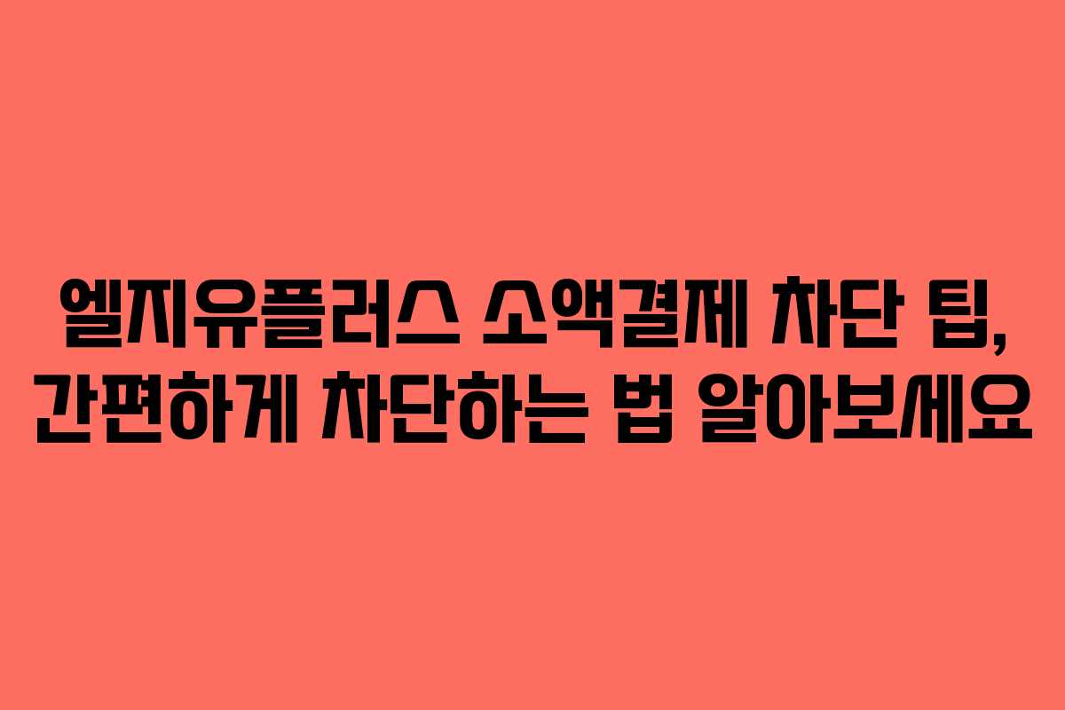 엘지유플러스 소액결제 차단 팁, 간편하게 차단하는 법 알아보세요