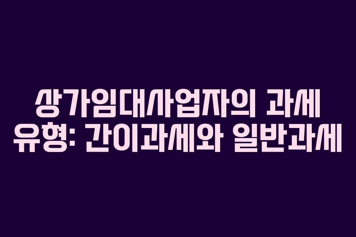 상가임대사업자의 과세 유형: 간이과세와 일반과세