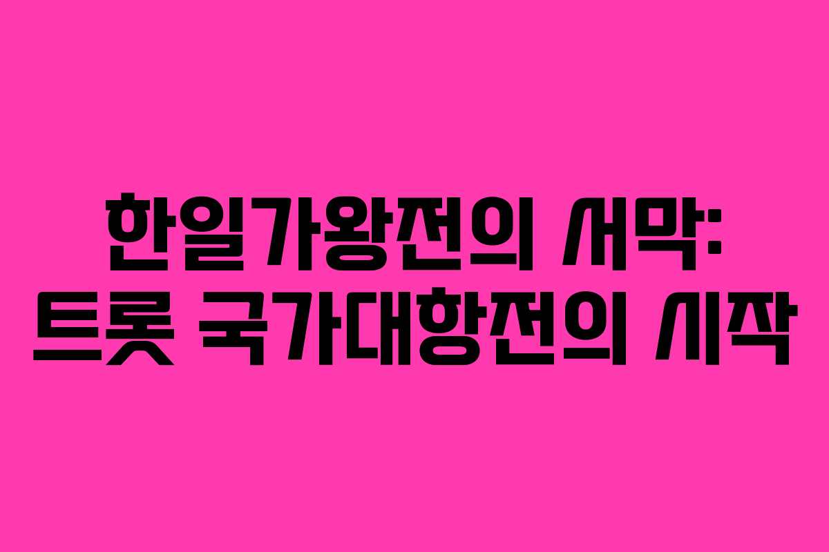 한일가왕전의 서막: 트롯 국가대항전의 시작