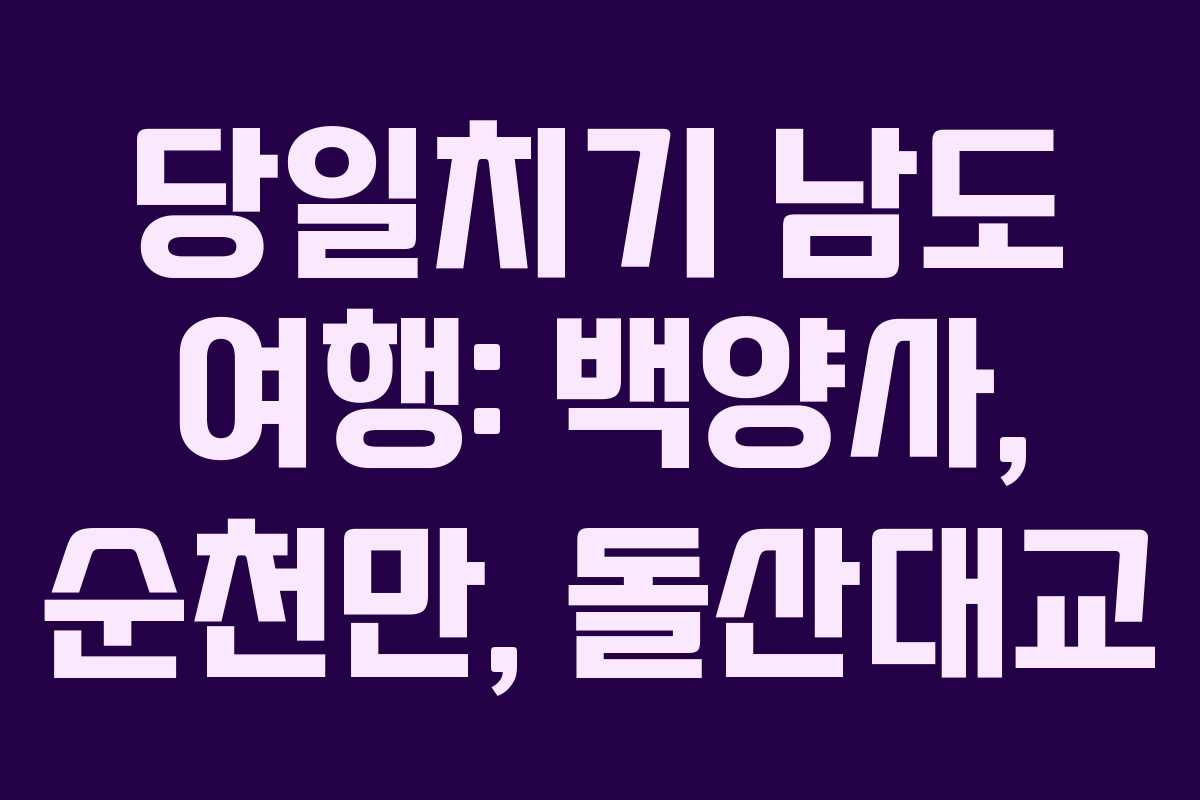 당일치기 남도 여행: 백양사, 순천만, 돌산대교