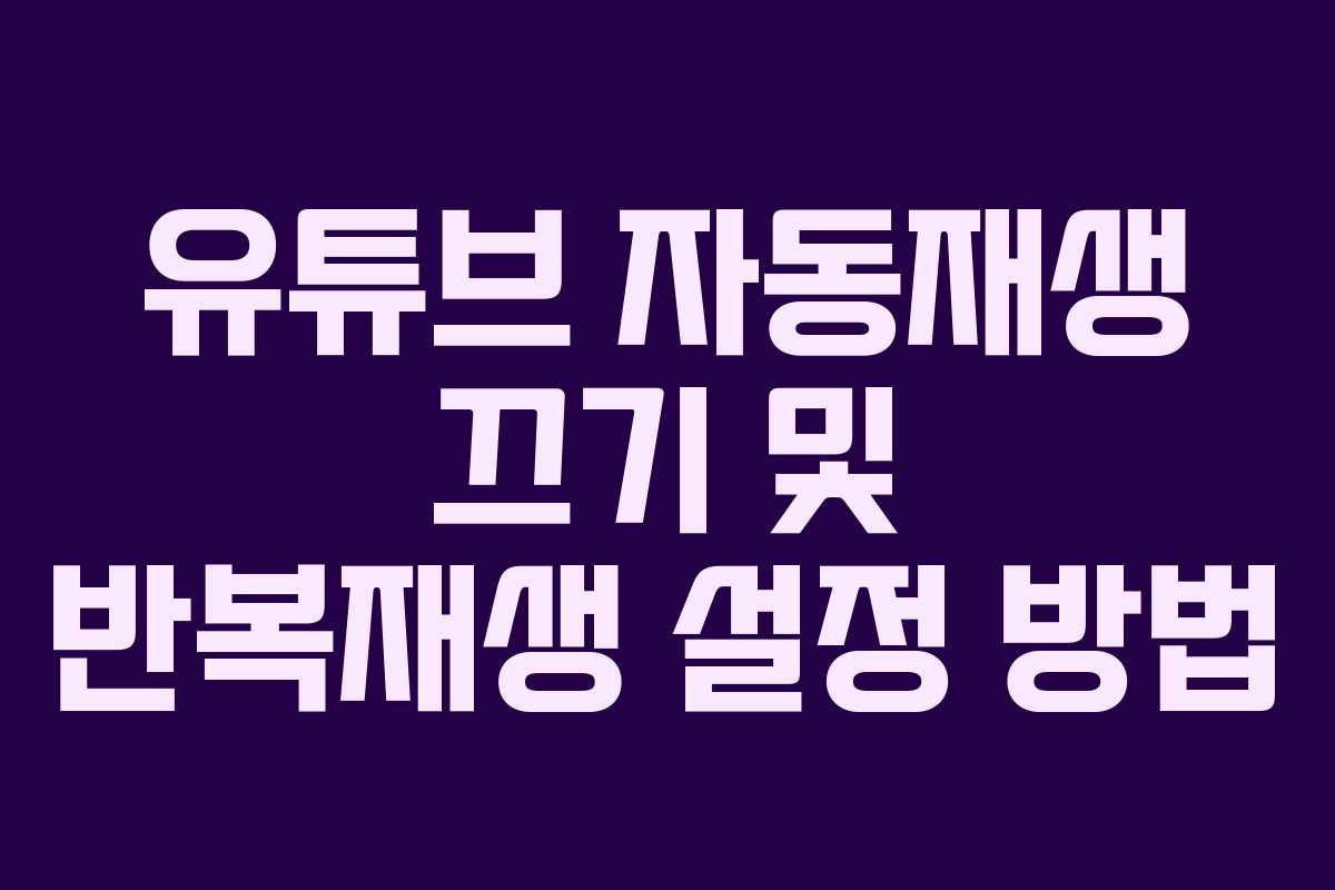 유튜브 자동재생 끄기 및 반복재생 설정 방법