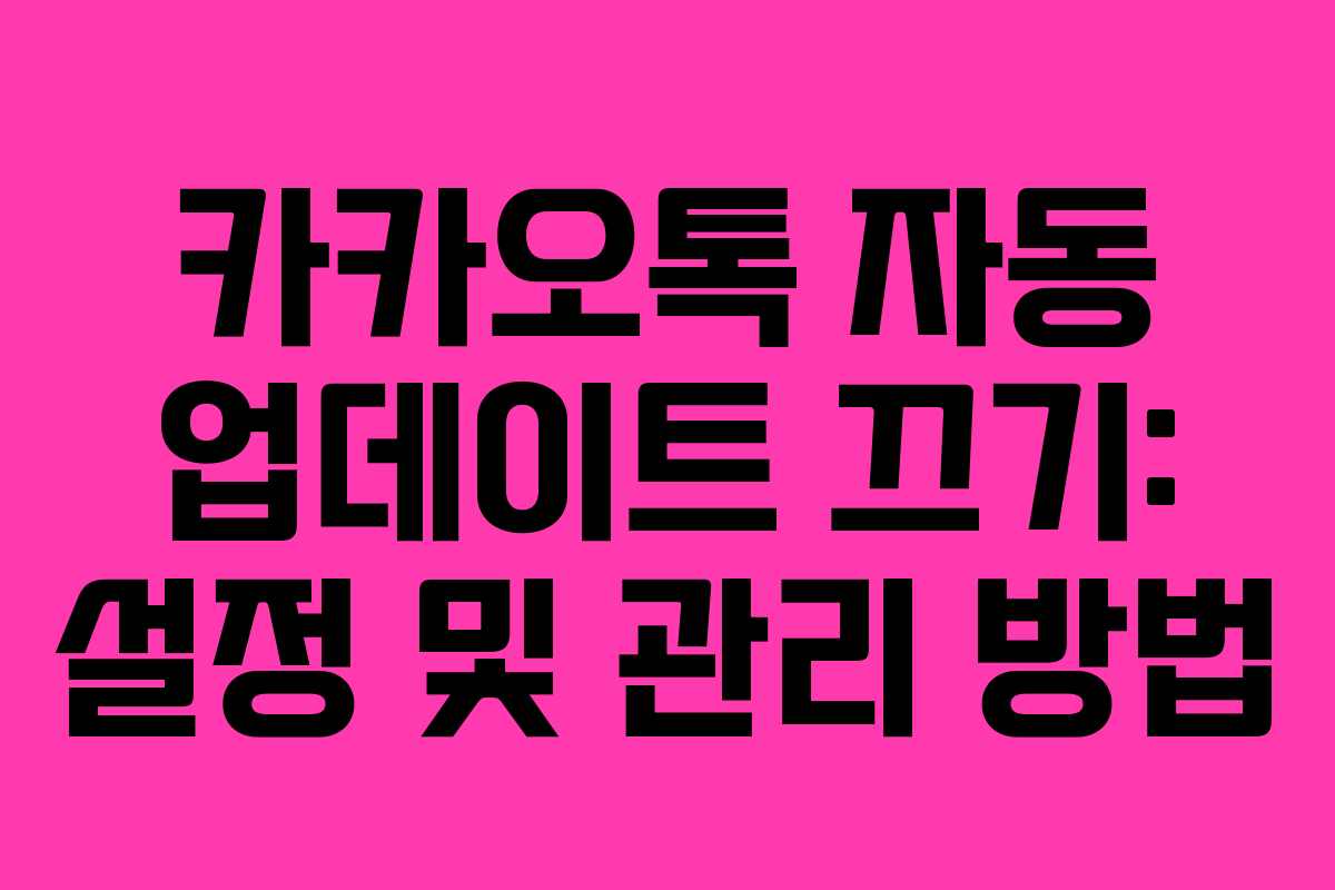 카카오톡 자동 업데이트 끄기: 설정 및 관리 방법
