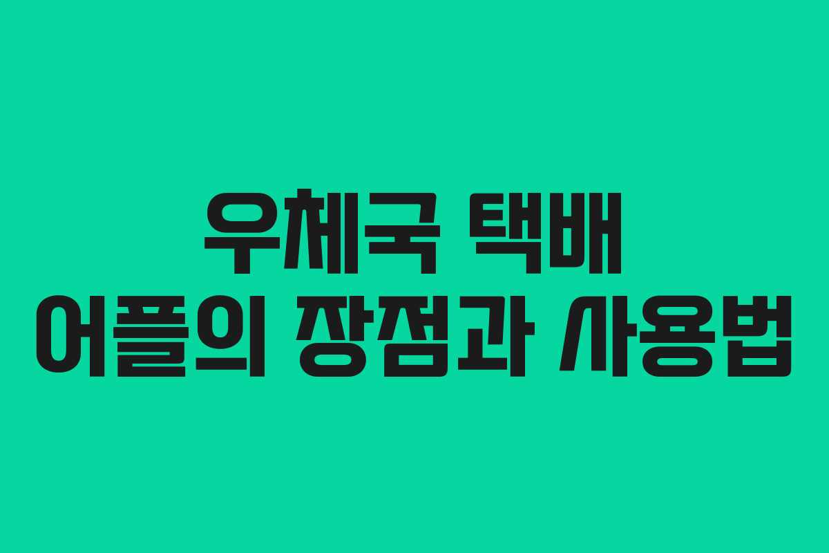 우체국 택배 어플의 장점과 사용법