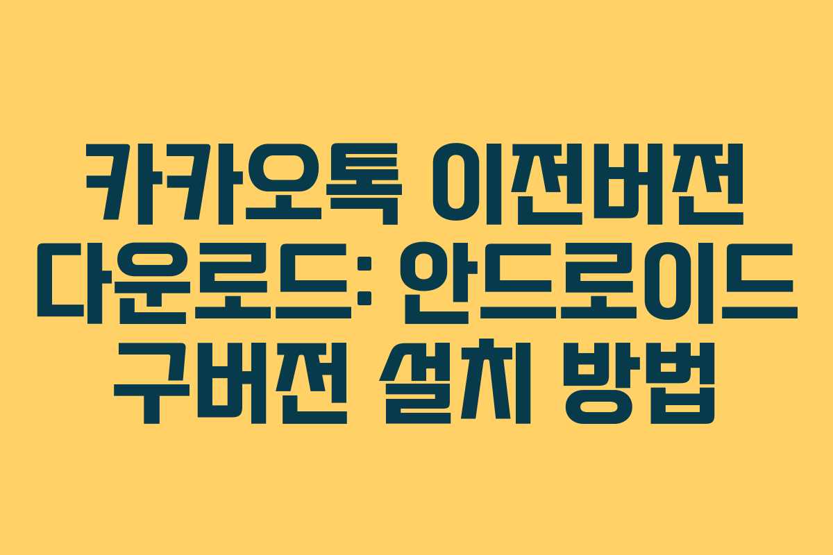 카카오톡 이전버전 다운로드: 안드로이드 구버전 설치 방법