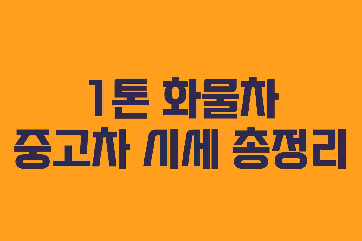 1톤 화물차 중고차 시세 총정리 1톤 화물차 중고차 시세 총정리