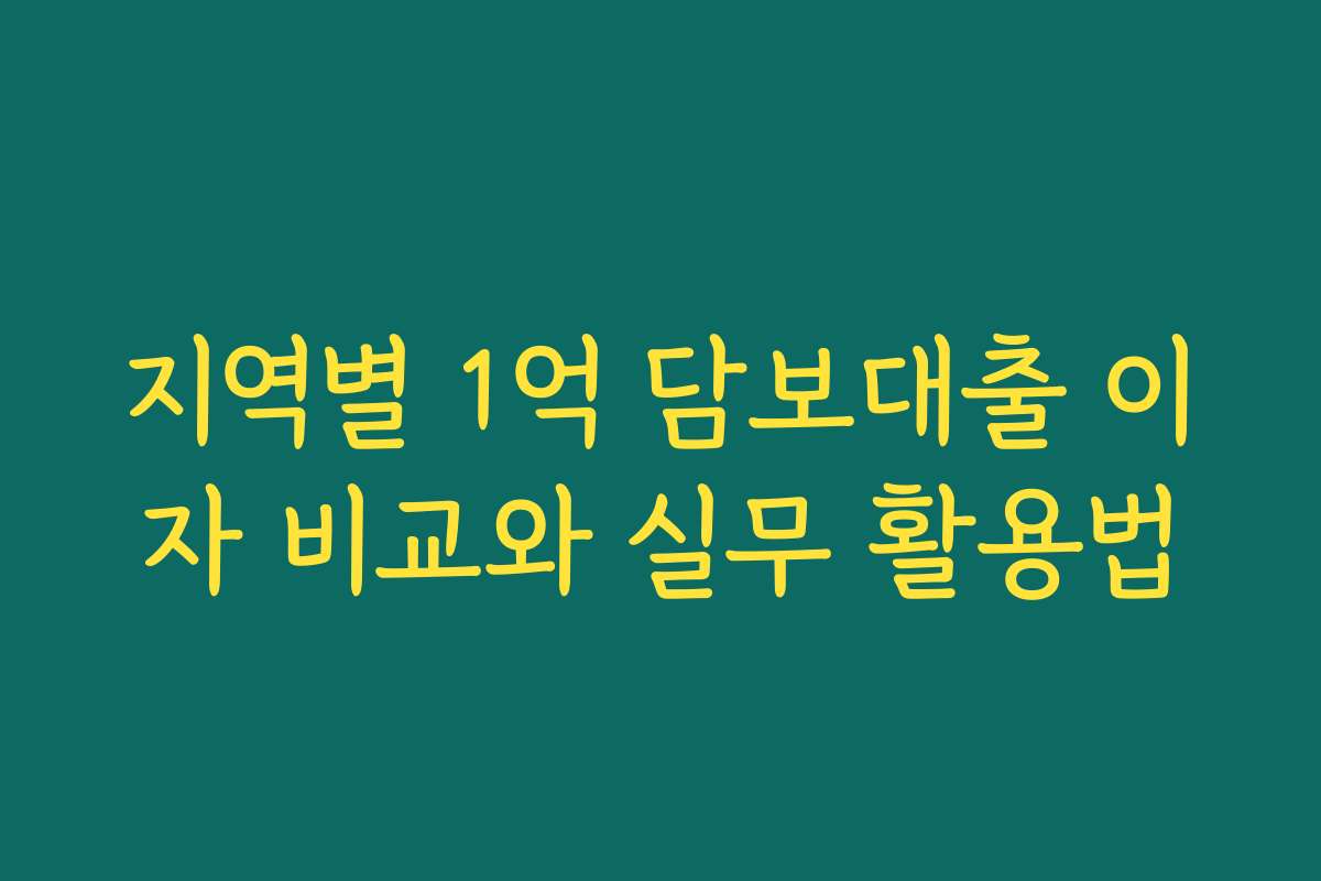 지역별 1억 담보대출 이자 비교와 실무 활용법