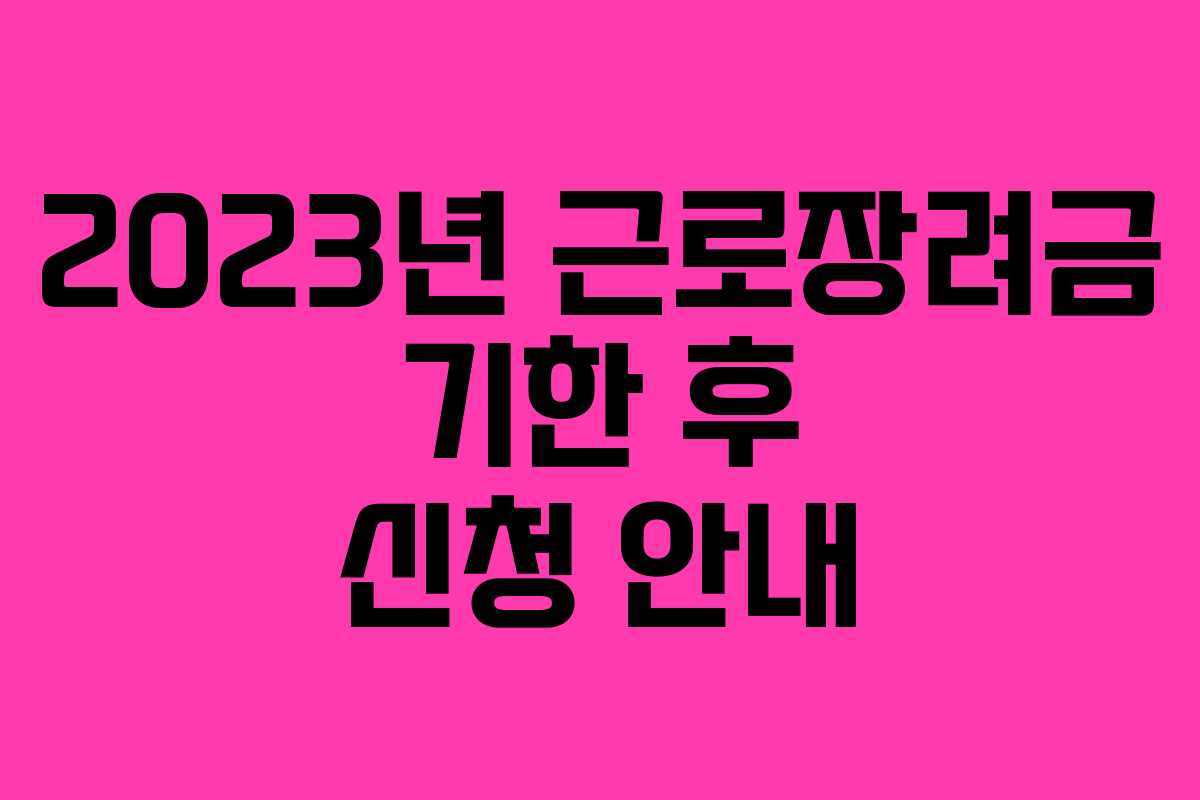 2023년 근로장려금 기한 후 신청 안내 2023년 근로장려금 기한 후 신청 안내
