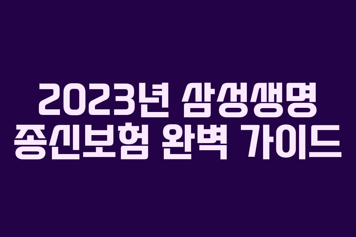 2023년 삼성생명 종신보험 완벽 가이드 2023년 삼성생명 종신보험 완벽 가이드