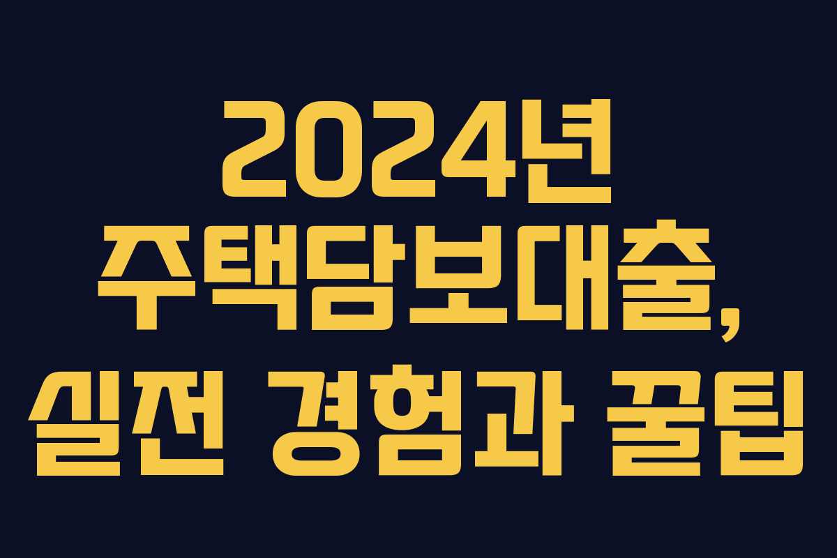 2024년 주택담보대출, 실전 경험과 꿀팁