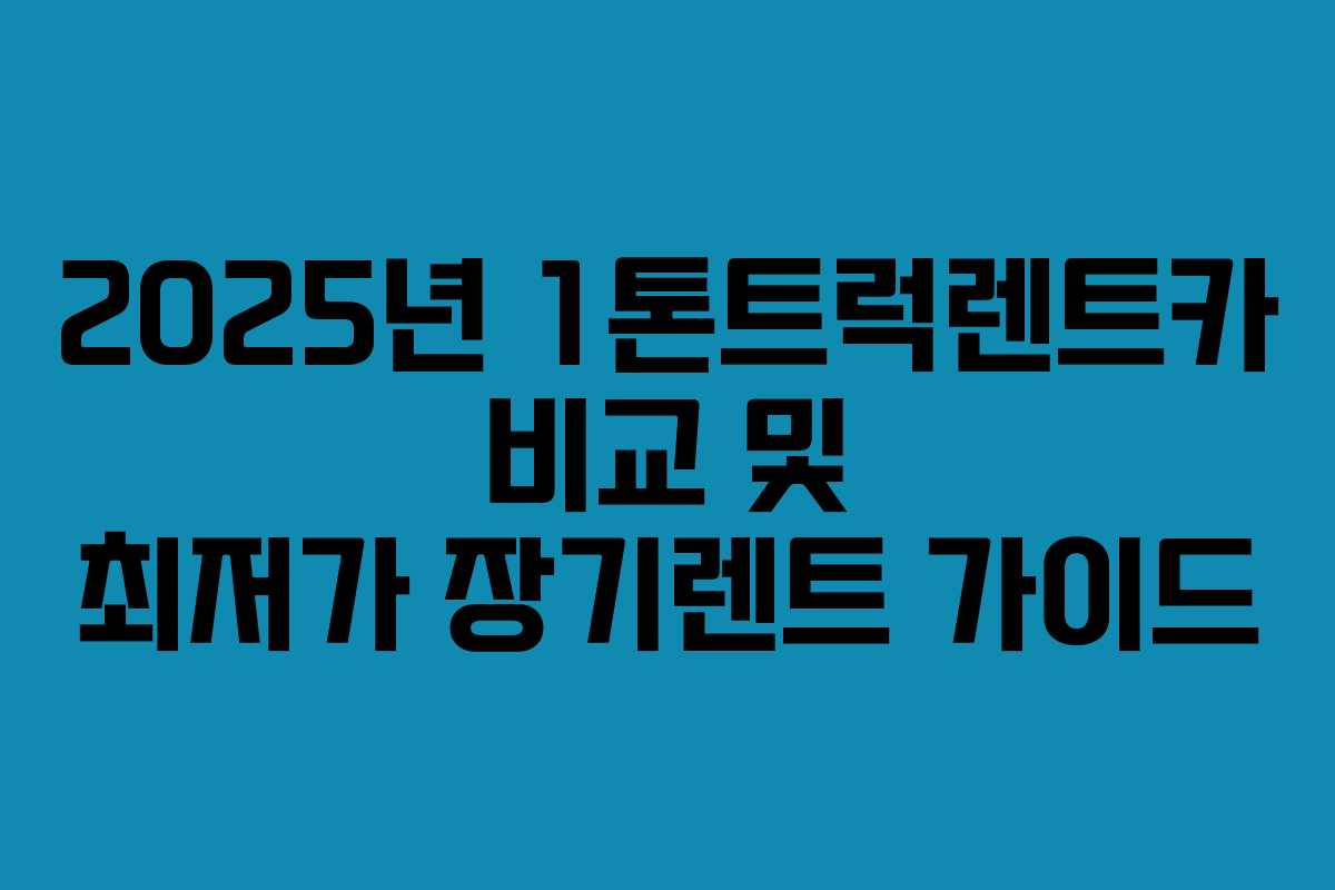 2025년 1톤트럭렌트카 비교 및 최저가 장기렌트 가이드 2025년 1톤트럭렌트카 비교 및 최저가 장기렌트 가이드