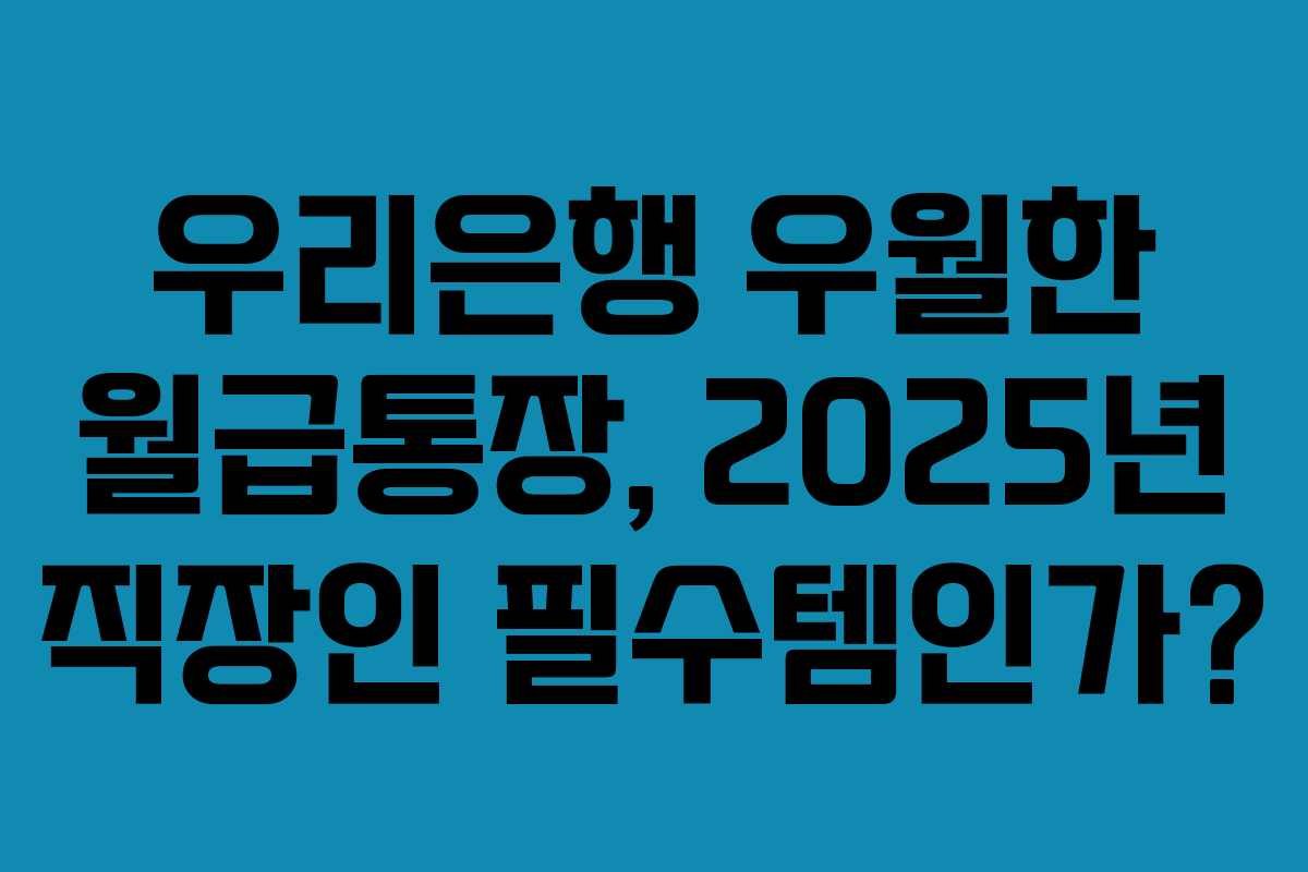우리은행 우월한 월급통장, 2025년 직장인 필수템인가?