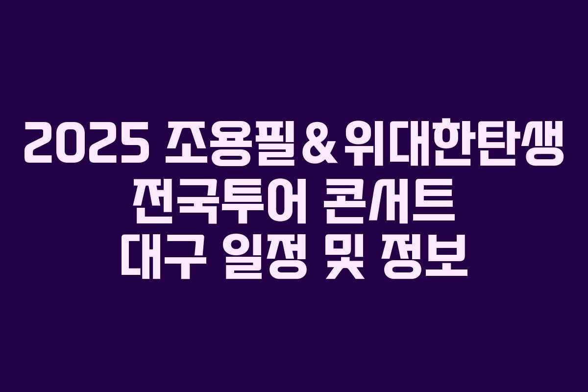 2025 조용필&위대한탄생 전국투어 콘서트 대구 일정 및 정보 2025 조용필&위대한탄생 전국투어 콘서트 대구 일정 및 정보