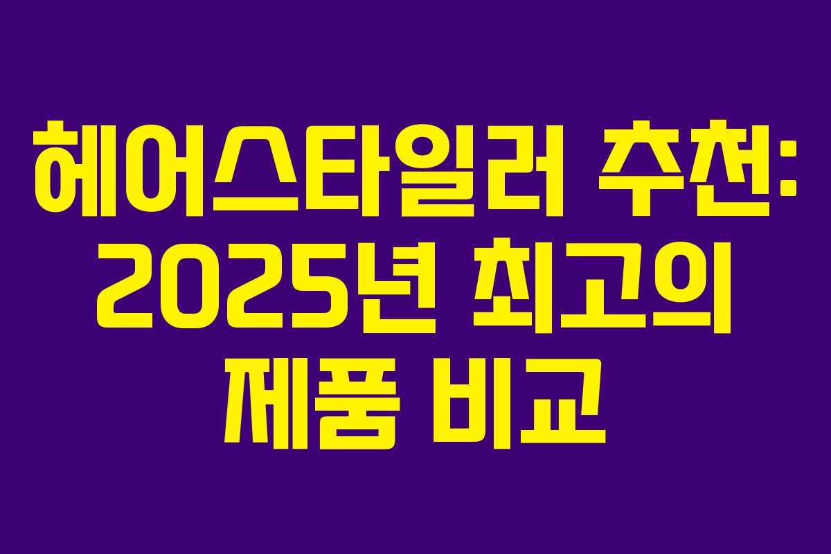 헤어스타일러 추천: 2025년 최고의 제품 비교 헤어스타일러 추천: 2025년 최고의 제품 비교