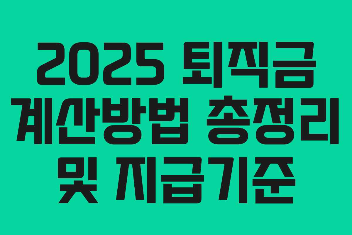 2025 퇴직금 계산방법 총정리 및 지급기준 2025 퇴직금 계산방법 총정리 및 지급기준