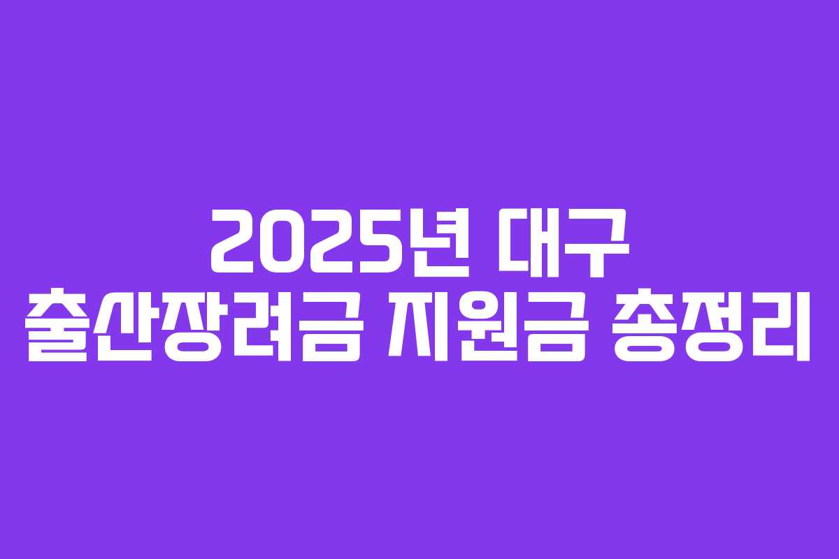 2025년 대구 출산장려금 지원금 총정리 2025년 대구 출산장려금 지원금 총정리