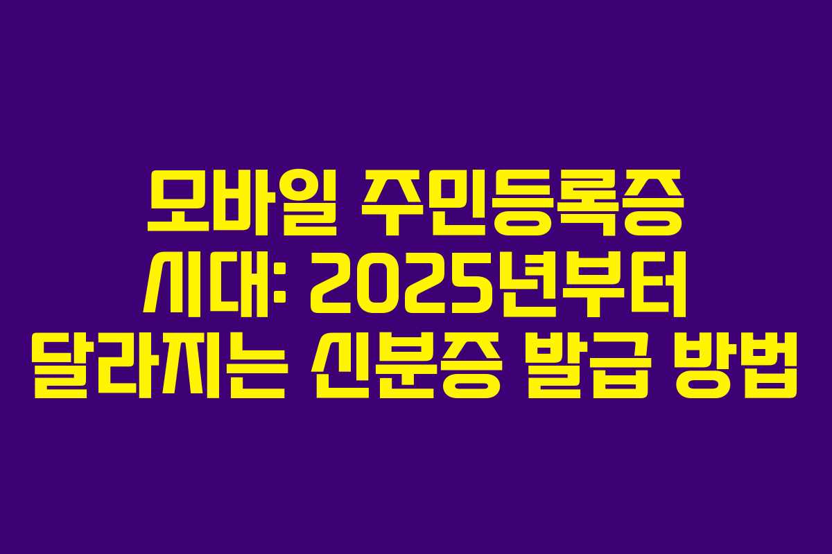 모바일 주민등록증 시대: 2025년부터 달라지는 신분증 발급 방법 모바일 주민등록증 시대: 2025년부터 달라지는 신분증 발급 방법