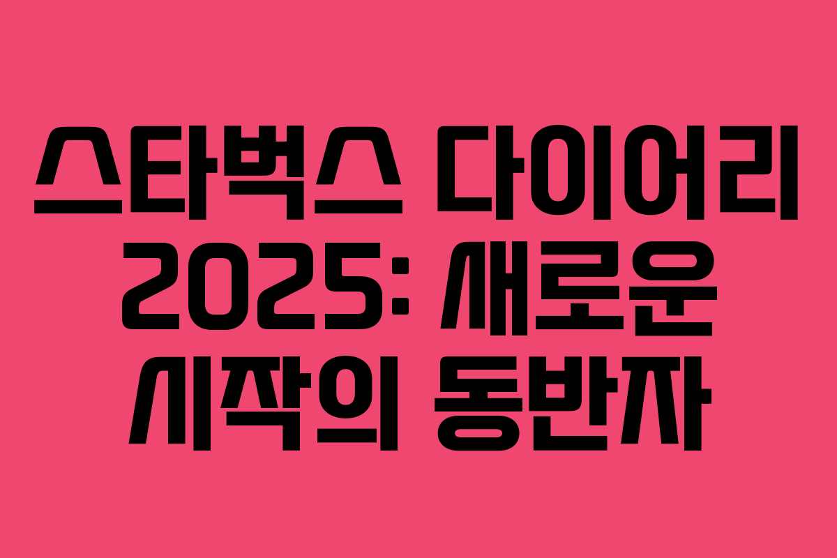 스타벅스 다이어리 2025: 새로운 시작의 동반자 스타벅스 다이어리 2025: 새로운 시작의 동반자